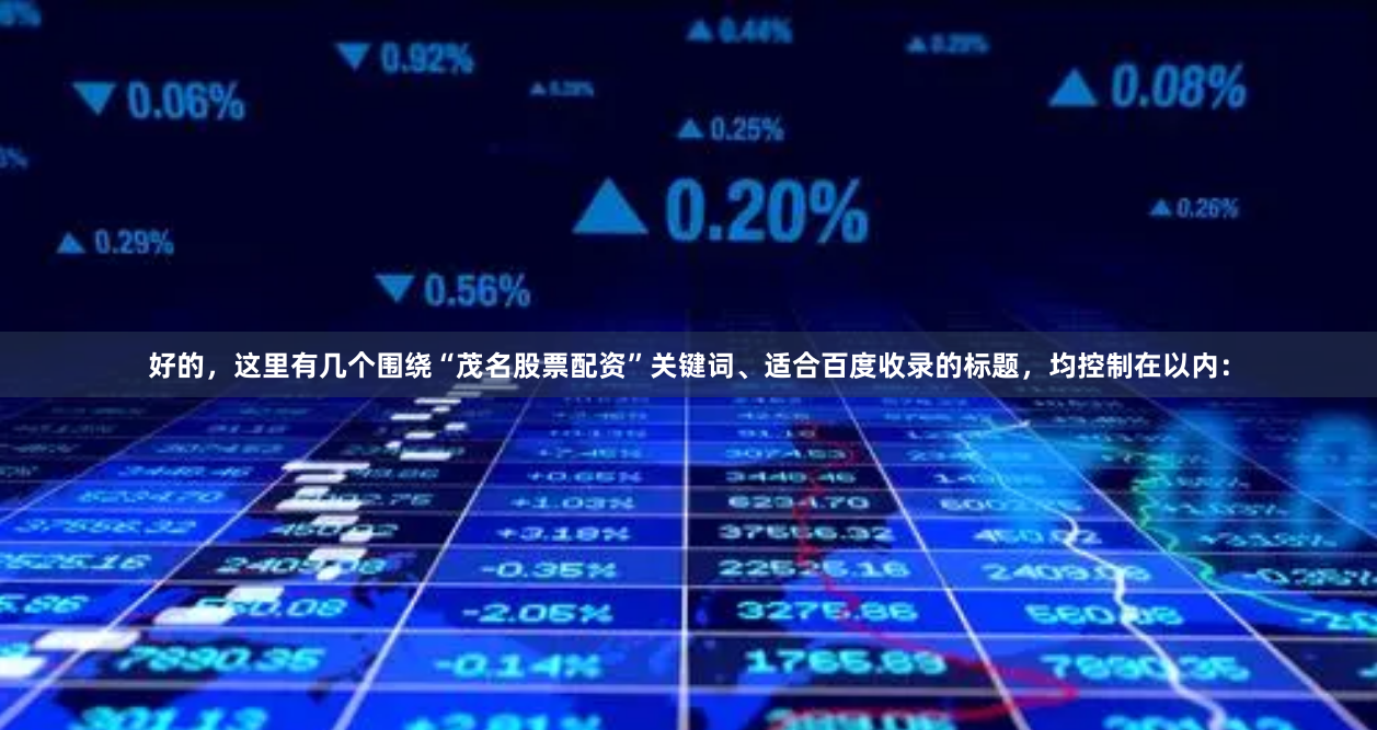 好的，这里有几个围绕“茂名股票配资”关键词、适合百度收录的标题，均控制在以内：