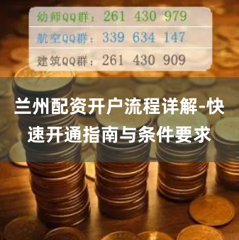 兰州配资开户流程详解-快速开通指南与条件要求