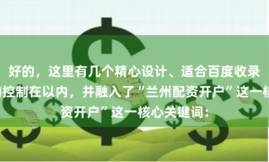 好的，这里有几个精心设计、适合百度收录的标题，均控制在以内，并融入了“兰州配资开户”这一核心关键词：