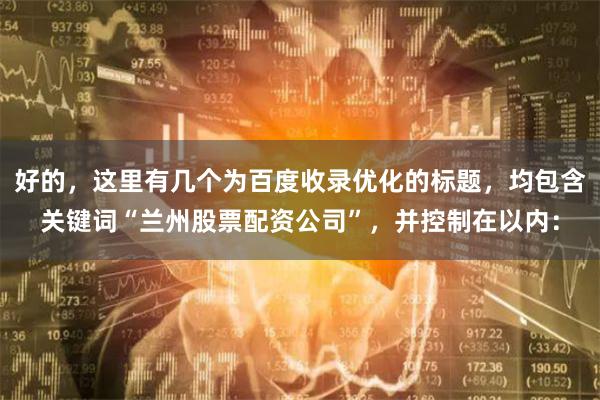 好的，这里有几个为百度收录优化的标题，均包含关键词“兰州股票配资公司”，并控制在以内：