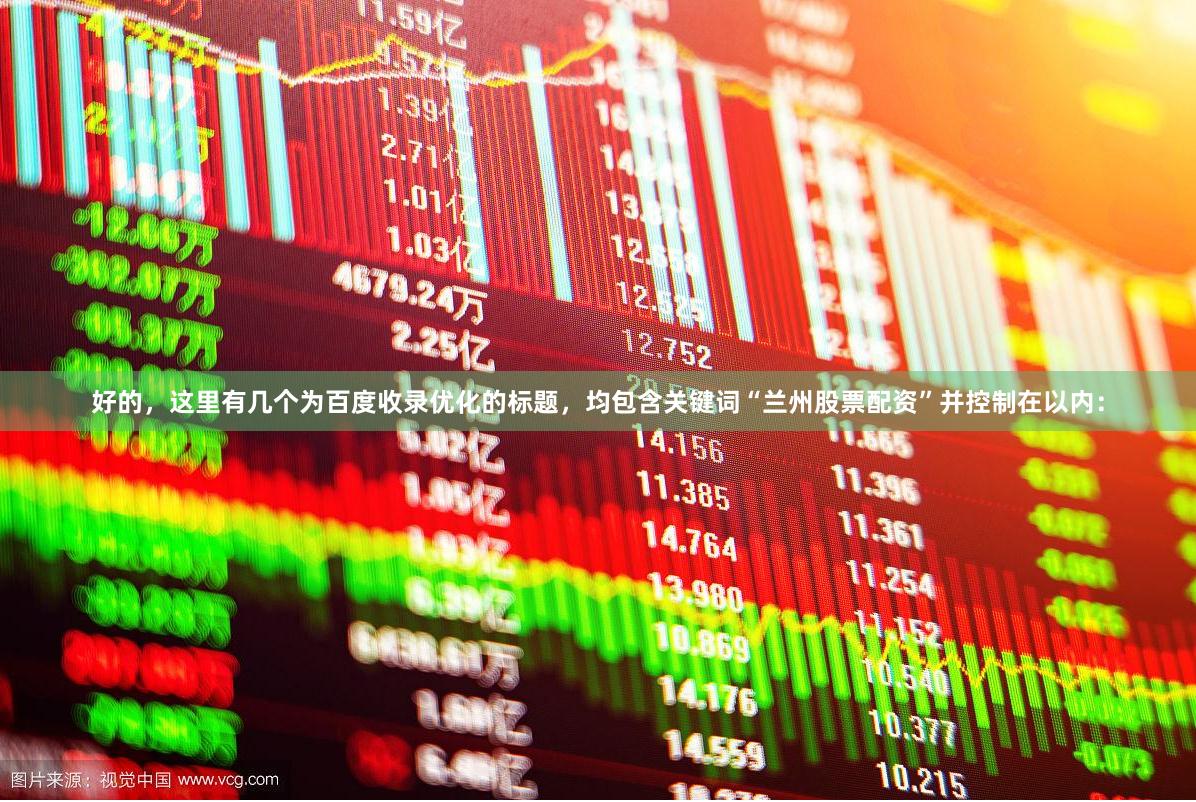 好的，这里有几个为百度收录优化的标题，均包含关键词“兰州股票配资”并控制在以内：