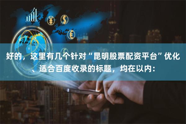 好的，这里有几个针对“昆明股票配资平台”优化、适合百度收录的标题，均在以内：