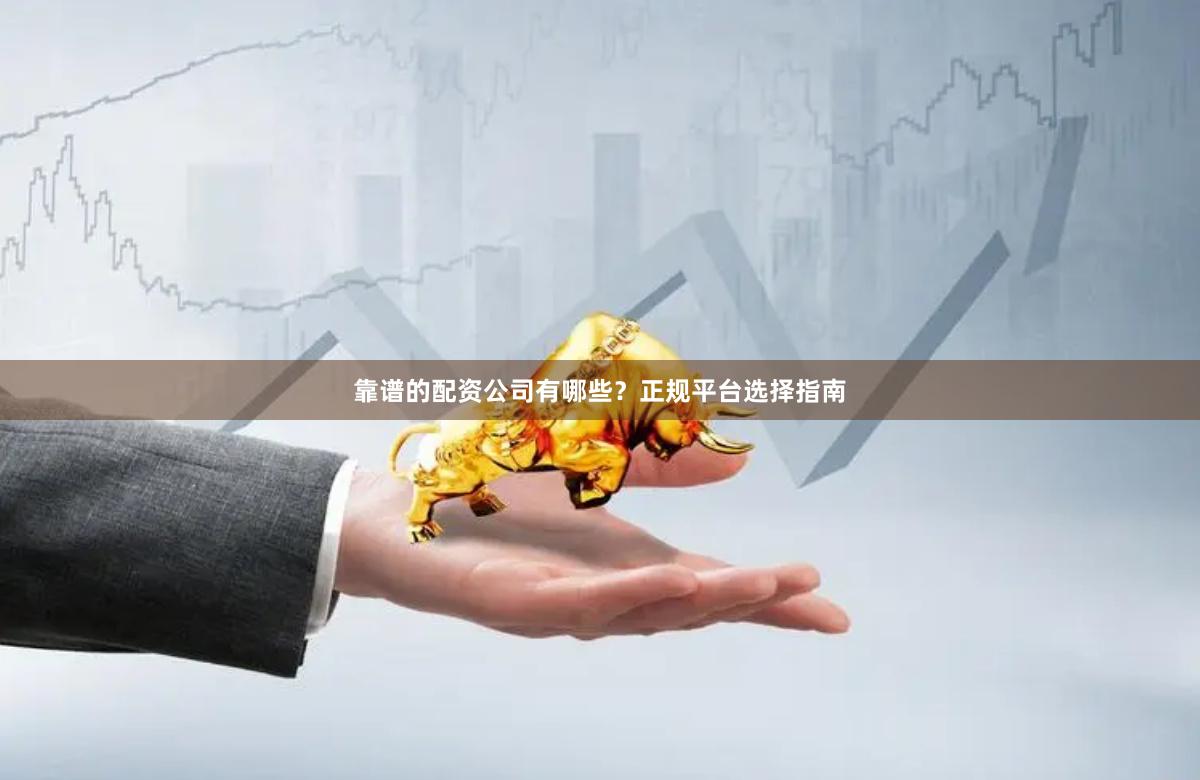 靠谱的配资公司有哪些？正规平台选择指南