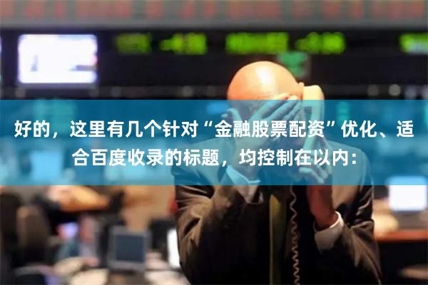 好的，这里有几个针对“金融股票配资”优化、适合百度收录的标题，均控制在以内：