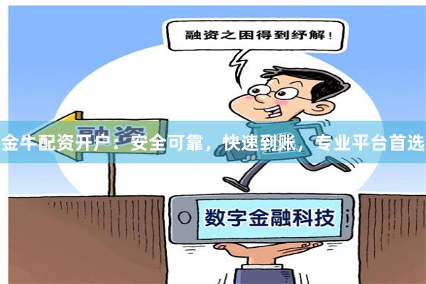金牛配资开户：安全可靠，快速到账，专业平台首选