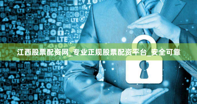 江西股票配资网_专业正规股票配资平台_安全可靠