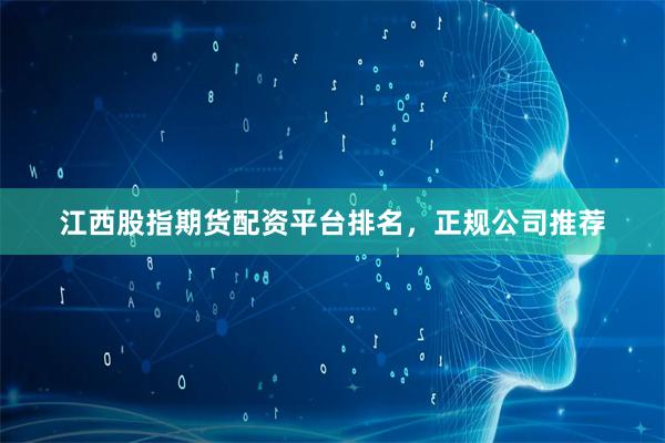 江西股指期货配资平台排名，正规公司推荐