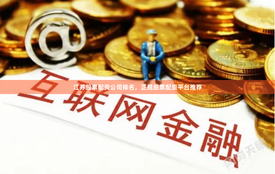江苏股票配资公司排名，正规股票配资平台推荐