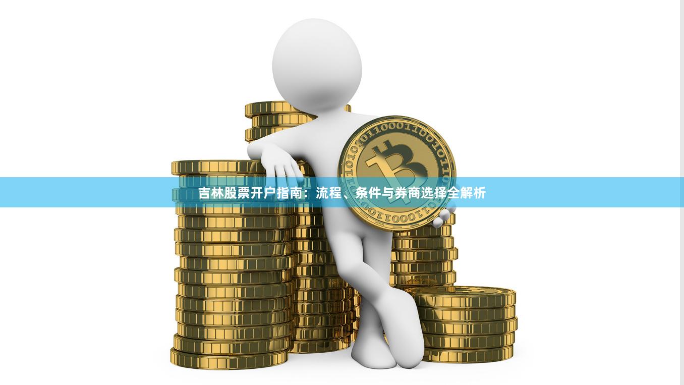 吉林股票开户指南：流程、条件与券商选择全解析