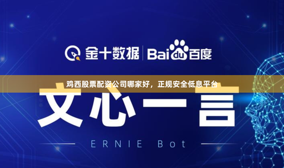 鸡西股票配资公司哪家好，正规安全低息平台