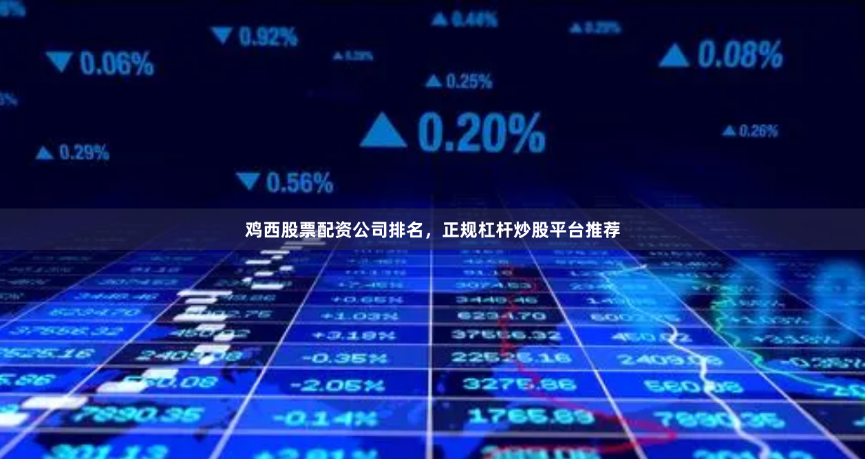 鸡西股票配资公司排名，正规杠杆炒股平台推荐