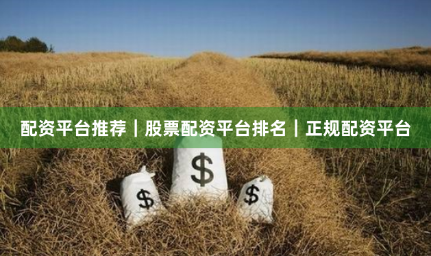 配资平台推荐｜股票配资平台排名｜正规配资平台