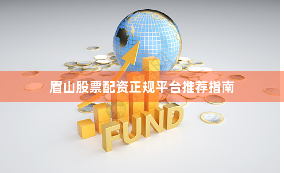 眉山股票配资正规平台推荐指南