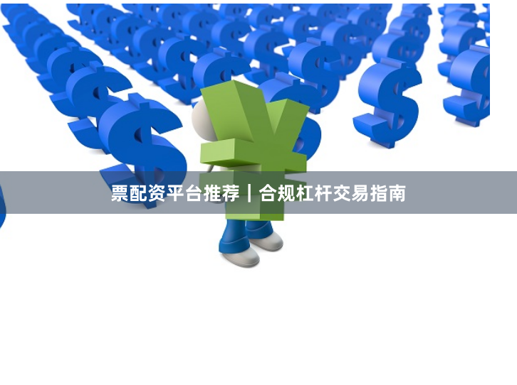 票配资平台推荐|合规杠杆交易指南