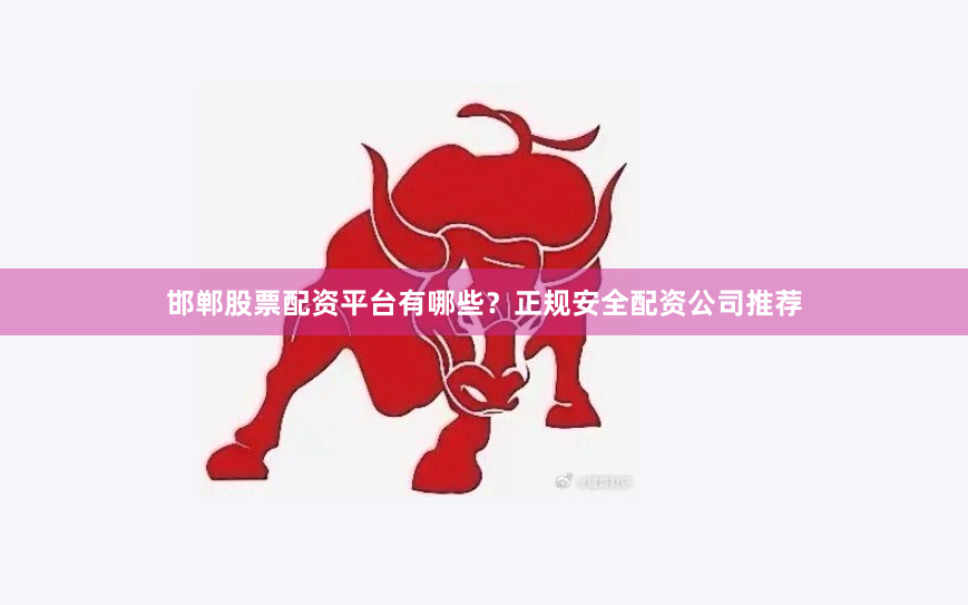 邯郸股票配资平台有哪些?正规安全配资公司推荐