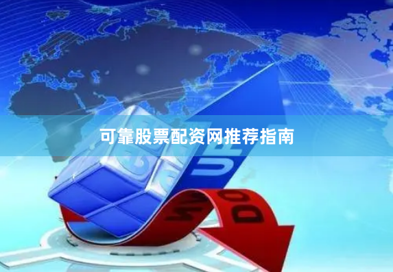 可靠股票配资网推荐指南