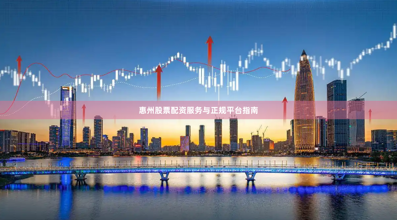 惠州股票配资服务与正规平台指南