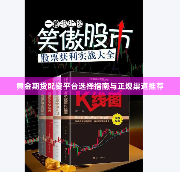 黄金期货配资平台选择指南与正规渠道推荐