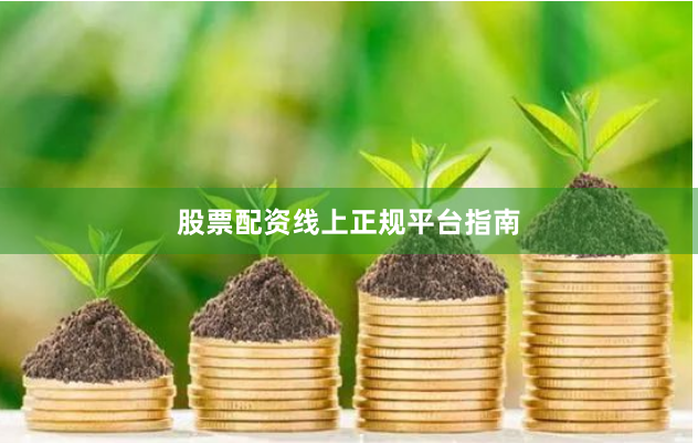 股票配资线上正规平台指南