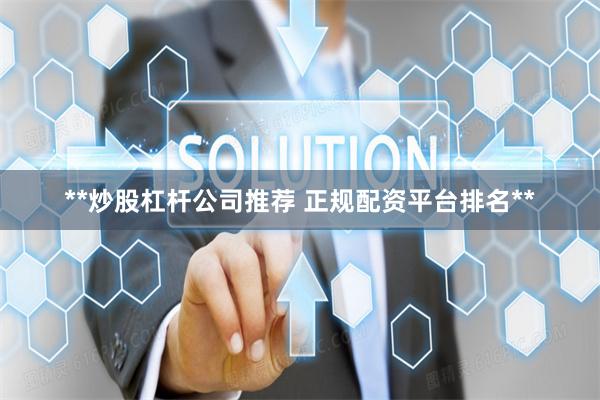 **炒股杠杆公司推荐 正规配资平台排名**