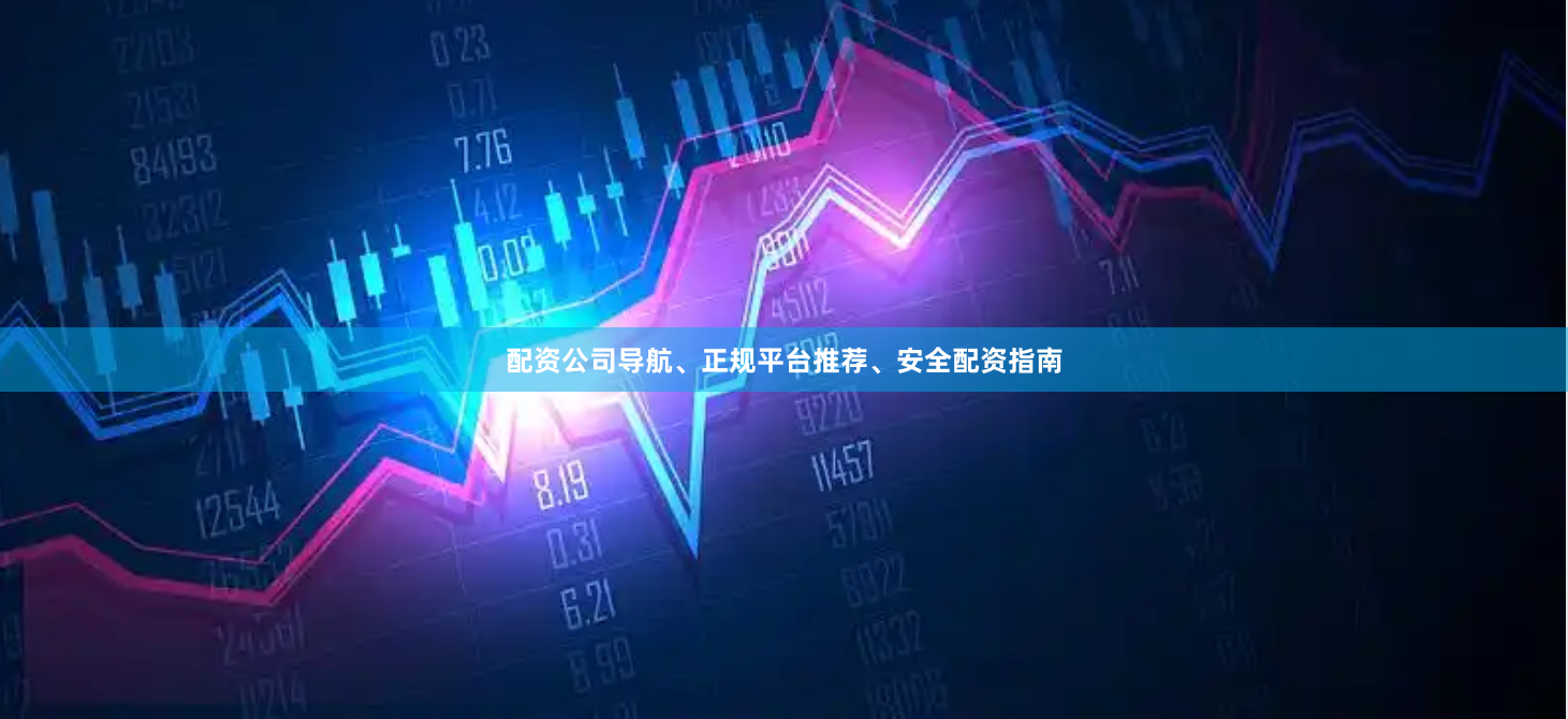 配资公司导航、正规平台推荐、安全配资指南