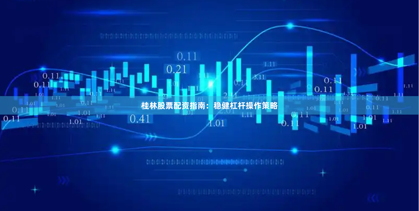 桂林股票配资指南：稳健杠杆操作策略