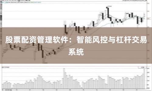 股票配资管理软件：智能风控与杠杆交易系统